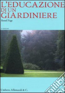 L'educazione di un giardiniere. Ediz. illustrata libro di Page Russell