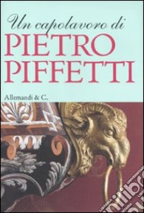 Un capolavoro di Pietro Piffetti. Ediz. illustrata libro