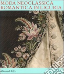 Moda neoclassica romantica in Liguria. Ediz. illustrata libro di Cavelli Traverso Carla