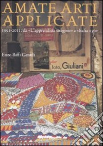 Amate arti applicate. 1991-2011: da «L'apprendista stregone» a «Italia 150». Ediz. illustrata libro di Biffi Gentili Enzo