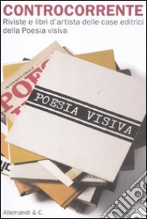 Controcorrente. Riviste e libri d'artista delle case editrici della Poesia visiva. Catalogo della mostra libro