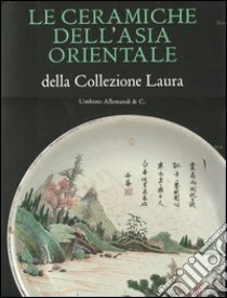 Le ceramiche dell'Asia orientale della collezione Laura. Ediz. illustrata libro di Laura N. (cur.); Scagliola M. (cur.)