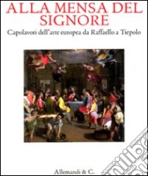 Alla mensa del Signore. Capolavori dell'arte europea da Raffaello e Tiepolo. Catalogo della mostra (Ancona, 2 settembre 2011-8 gennaio 2012) libro