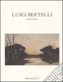 Luigi Bertelli (1832-1916). Catalogo della mostra (Bologna, 3 dicembre 2011-16 gennaio 2012) libro