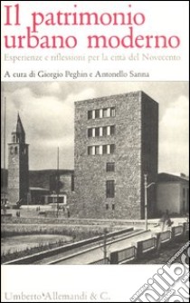 Il patrimonio urbano moderno. Esperienze e riflessioni per la città del Novecento libro di Peghin G. (cur.); Sanna A. (cur.)