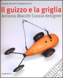 Il guizzo e la griglia. Antonio Macchi Cassia designer. Ediz. illustrata libro