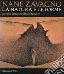 Nane Zavagno. La natura e le forme. Disegno pittura scultura mosaico. Catalogo della mostra (Pordenone, 15 settembre-30 dicembre 2012). Ediz. illustrata libro di Pauletto G. (cur.)