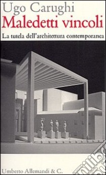 Maledetti vincoli. La tutela dell'architettura contemporanea libro di Carughi Ugo