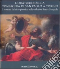 L'oratorio della Compagnia di San Paolo a Torino. Il restauro del ciclo pittorico nelle collezioni Intesa Sanpaolo. Ediz. illustrata libro