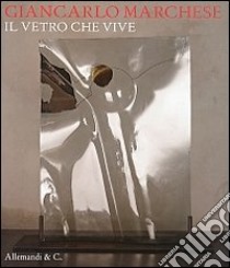 Giancarlo Marchese. Il vetro che vive. Ediz. multilingue libro di Pontiggia E. (cur.)