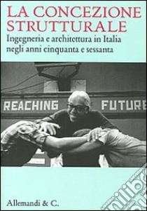 La concezione strutturale. Ingegneria e architettura in Italia negli anni Cinquanta e Sessanta libro