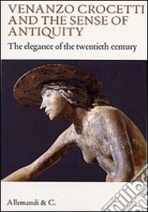 Venanzo Crocetti and the sense of antiquity. The elegance of the twentieth century. Ediz. illustrata libro di Goretti P. (cur.)