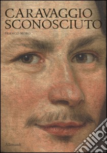 Caravaggio sconosciuto. Le origini del Merisi, eccellente disegnatore, maestro di ritratti e di «cose naturali» libro di Moro Franco