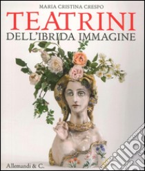 Maria Cristina Crespo. Teatrini dell'ibrida immaginazione. Ediz. illustrata libro di Severi S. (cur.)