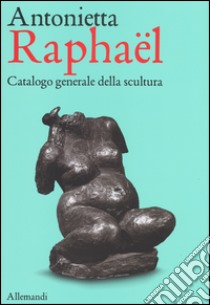 Antonietta Raphaël. Catalogo generale della scultura. Ediz. a colori libro di Appella Giuseppe