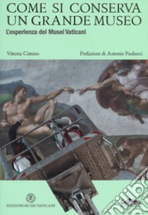 Come si conserva un grande museo. L'esperienza dei Musei Vaticani. Ediz. a colori libro di Cimino Vittoria