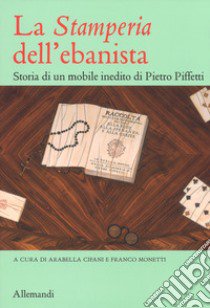 La «Stamperia» dell'ebanista. Storia di un mobile inedito di Pietro Piffetti. Ediz. a colori libro di Cifani A. (cur.); Monetti F. (cur.)