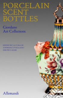 Porcelain scent Bottles. Giordano art collection. Ediz. italiana e inglese libro di D'Agliano A. (cur.); Caliri S. (cur.)