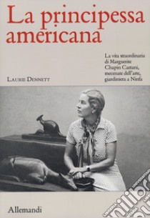 La principessa americana. La vita straordinaria di Marguerite Chapin Caetani, mecenate dell'arte, giardiniera a Ninfa libro di Dennett Laurie