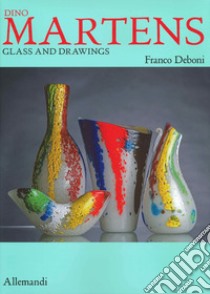 Dino Martens. Glass and drawings. Ediz. illustrata libro