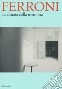 Ferroni. La durata della memoria. Ediz. illustrata libro di Gatti C. (cur.); Ceribelli A. (cur.)