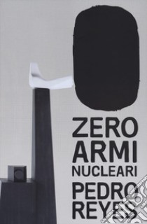 Zero armi nuclear. Pedro Reyes. Ediz. italiana e inglese libro di Altea G. (cur.); Camarda A. (cur.); Cheri L. (cur.)