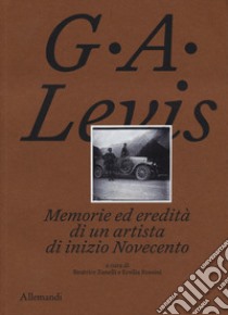 G. A. Levis. Memorie ed eredità di un artista di inizio Novecento. Ediz. illustrata libro di Zanelli B. (cur.); Rossini E. (cur.)