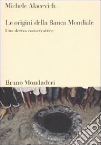 Le origini della Banca Mondiale. Una deriva conservatrice libro di Alacevich Michele