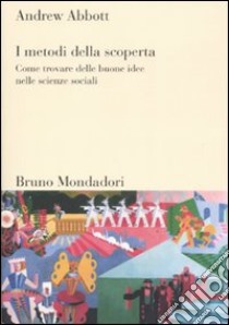 I metodi della scoperta. Come trovare delle buone idee nelle scienze sociali libro di Abbott Andrew; Santoro M. (cur.)