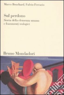 Sul perdono. Storia della clemenza umana e frammenti teologici libro di Bouchard Marco; Ferrario Fulvio