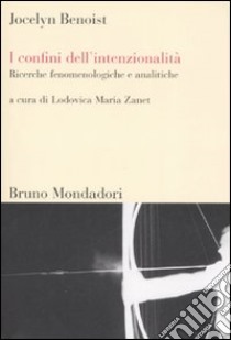 I confini dell'intenzionalità. Ricerche fenomenologiche e analitiche libro di Benoist Jocelyn; Zanet L. M. (cur.)