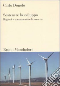 Sostenere lo sviluppo. Ragioni e speranze oltre la crescita libro di Donolo Carlo