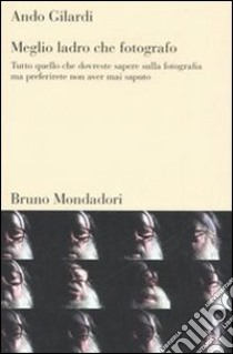 Meglio ladro che fotografo. Tutto quello che dovreste sapere sulla fotografia ma preferirete non aver mai saputo libro di Gilardi Ando