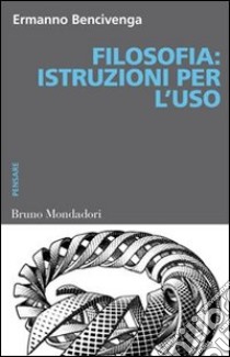 Filosofia. Istruzioni per l'uso libro di Bencivenga Ermanno