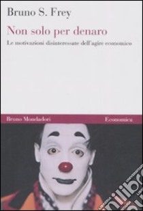 Non solo per denaro. Le motivazioni disinteressate dell'agire economico libro di Frey Bruno S.