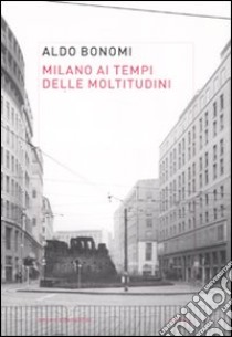 Milano ai tempi delle moltitudini. Vivere, lavorare, produrre nella città infinita libro di Bonomi Aldo