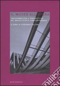 Il museo all'opera. Trasformazioni e prospettive del museo d'arte contemporanea libro di Zuliani S. (cur.)