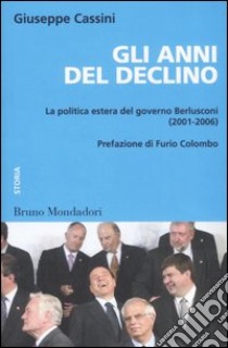 Gli anni del declino. La politica estera del governo Berlusconi (2001-2006) libro di Cassini Giuseppe