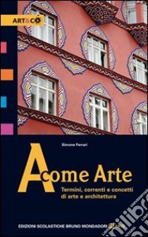 A come arte. Termini, correnti e concetti di arte e architettura. Per le Scuole superiori libro di Ferrari Simone