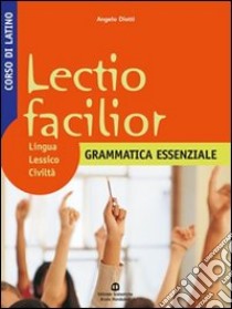 Lectio facilior. Lingua lessico civiltà. Grammatica essenziale. Per i Licei e gli Ist. magistrali. Vol. 1 libro di Diotti Angelo