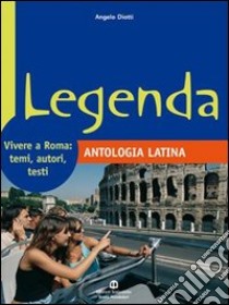 Legenda. Antologia latina. Vivere a Roma: temi, autori, testi. Per i Licei e gli Ist. magistrali libro di Diotti Angelo