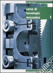 Corso di tecnologia meccanica. Per gli Ist. tecnici e professionali. Con espansione online. Vol. 1 libro di Grosso Giuseppe, Di Tella Mario