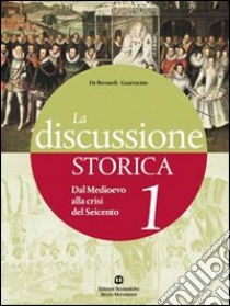 La discussione storica. Con guida allo studio. Per le Scuole superiori. Con espansione online libro di De Bernardi Alberto, Guarracino Scipione