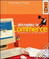 Décryptez le commerce. Per le Scuole superiori. Con espansione online libro di Ponzi Francesca