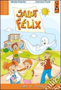 Salut Felix. Livre élève. Per la 3ª classe elementare libro di Martin Mireille, Picot Antoine