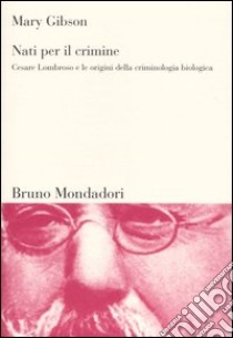 Nati per il crimine. Cesare Lombroso e le origini della criminologia biologica libro di Gibson Mary