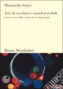 Arte di ascoltare e mondi possibili. Come si esce dalle cornici di cui siamo parte libro di Sclavi Marianella