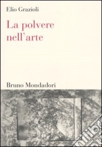 La polvere nell'arte. Da Leonardo a Bacon libro di Grazioli Elio