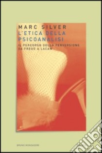 L'etica della psicoanalisi. Il percorso della perversione da Freud a Lacan libro di Silver Marc