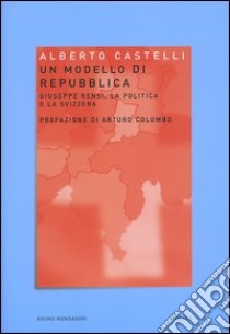 Un modello di Repubblica. Giuseppe Rensi, la politica e la Svizzera libro di Castelli Alberto